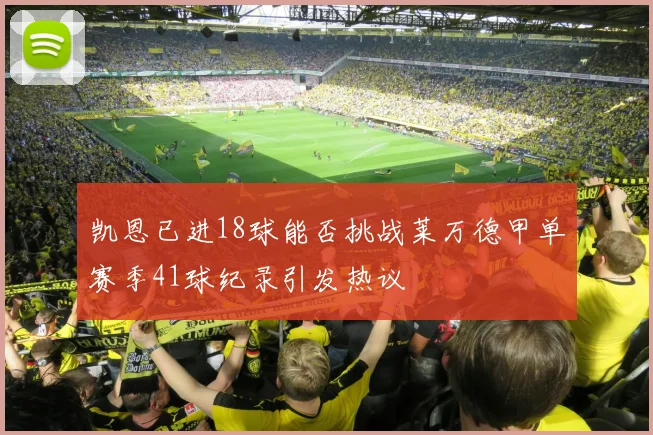 凯恩已进18球能否挑战莱万德甲单赛季41球纪录引发热议