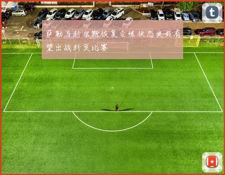 萨勒马科尔斯恢复合练状态良好有望出战科莫比赛