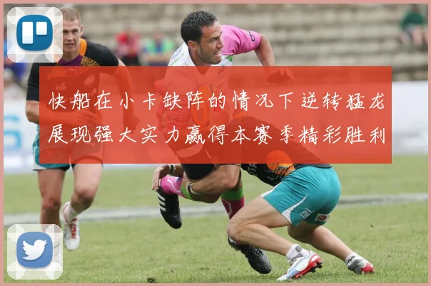 快船在小卡缺阵的情况下逆转猛龙展现强大实力赢得本赛季精彩胜利