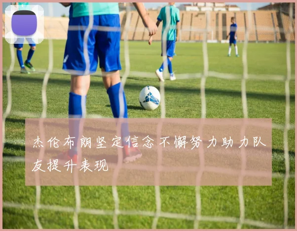 杰伦布朗坚定信念不懈努力助力队友提升表现