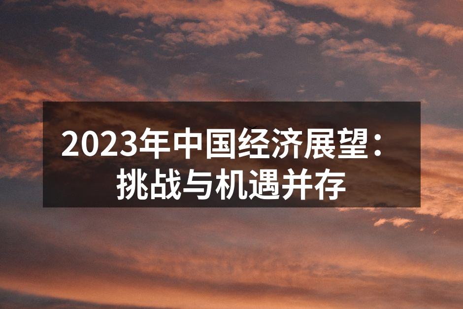 2023年中国经济展望：挑战与机遇并存